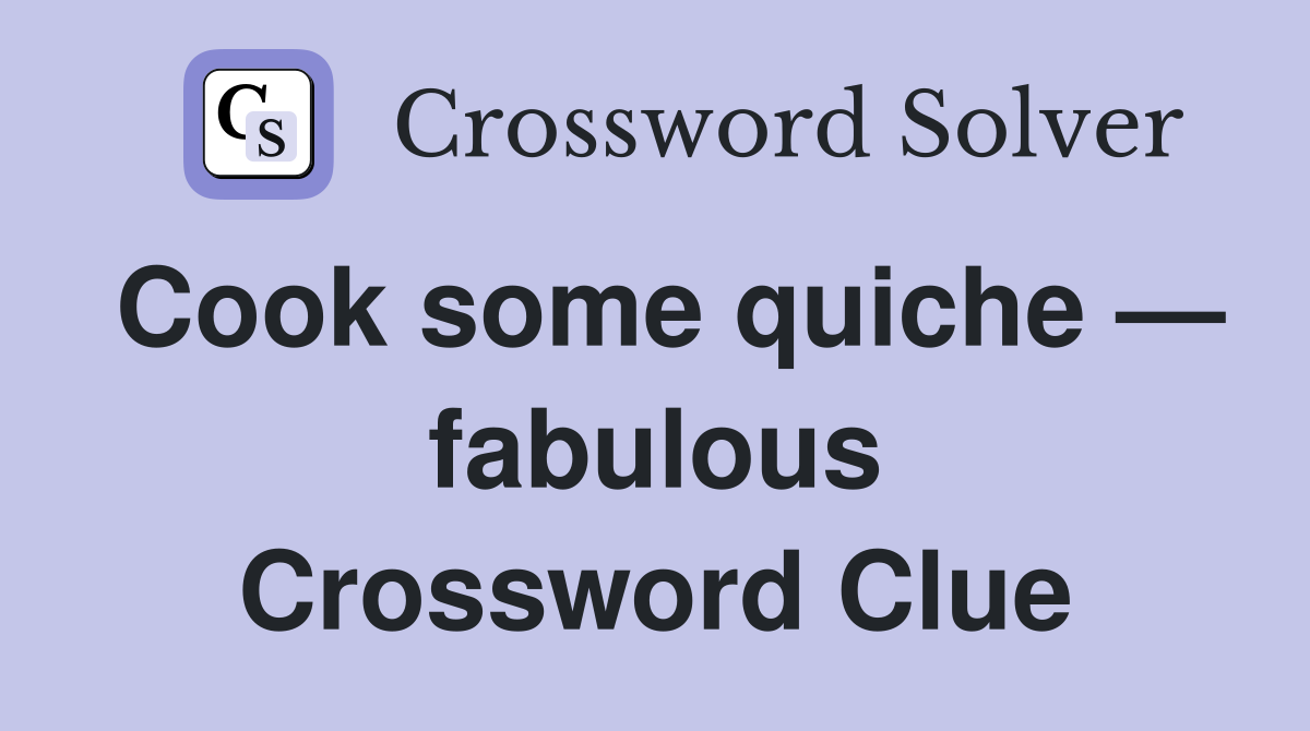 Cook some quiche — fabulous Crossword Clue