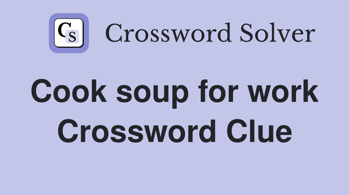 Cook soup for work  Crossword Clue