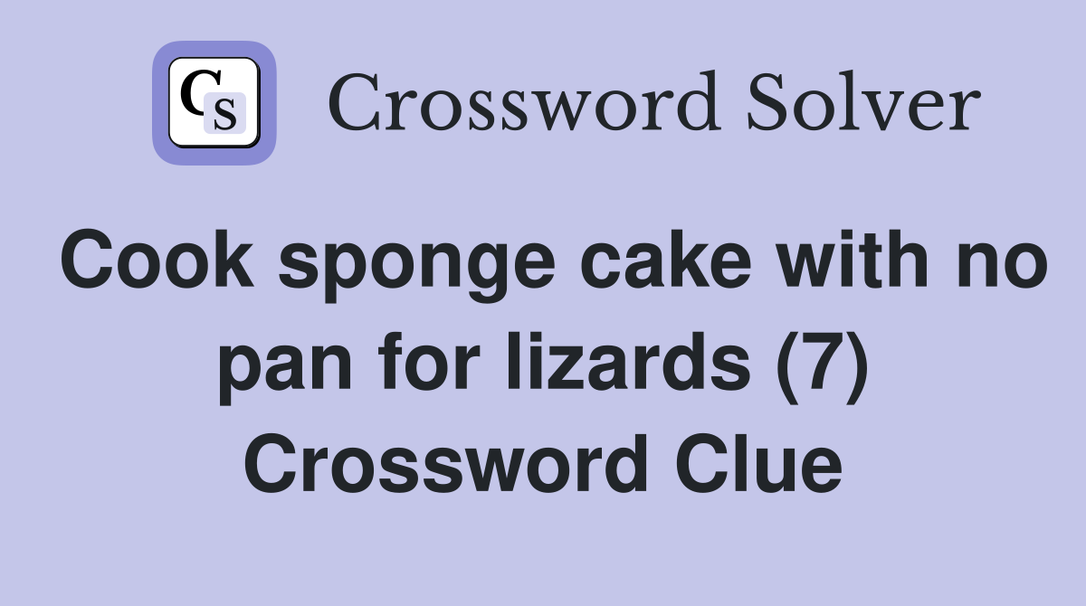 Cook sponge cake with no pan for lizards (7) Crossword Clue