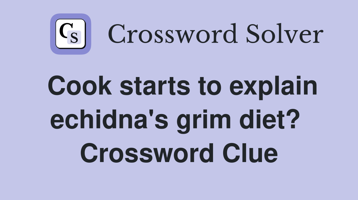 Cook starts to explain echidna's grim diet?  Crossword Clue