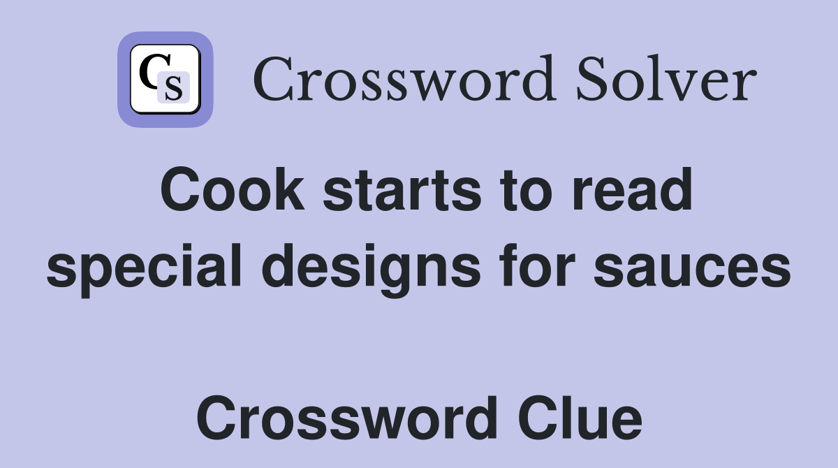 Cook starts to read special designs for sauces  Crossword Clue