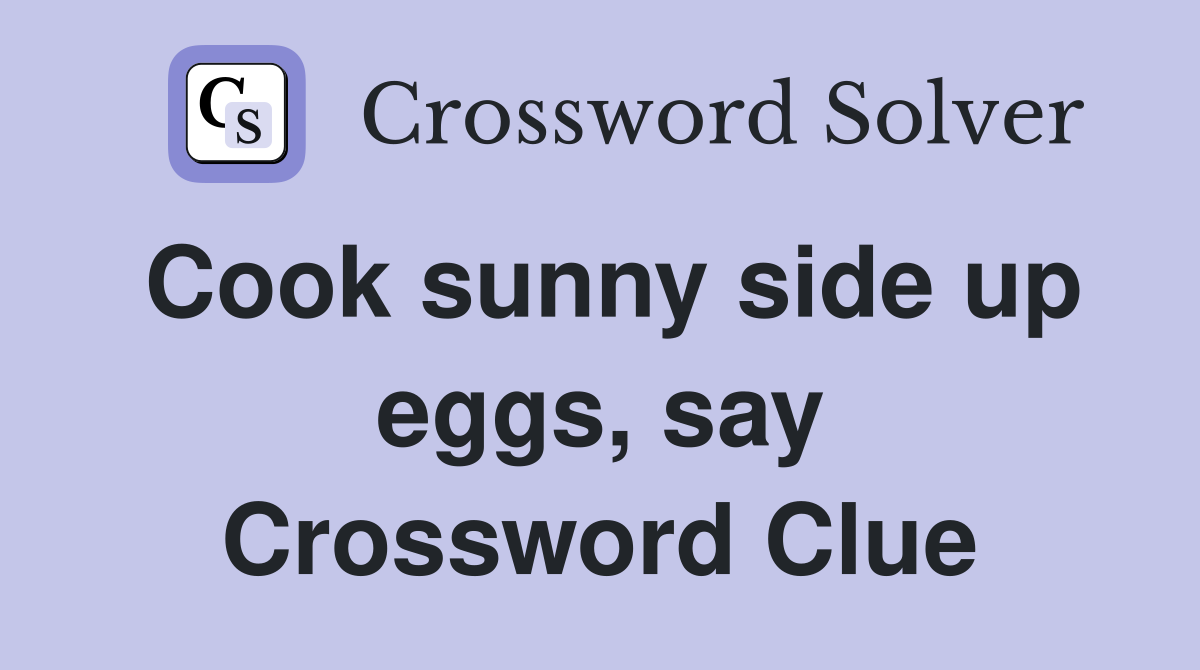 Cook sunny side up eggs, say Crossword Clue