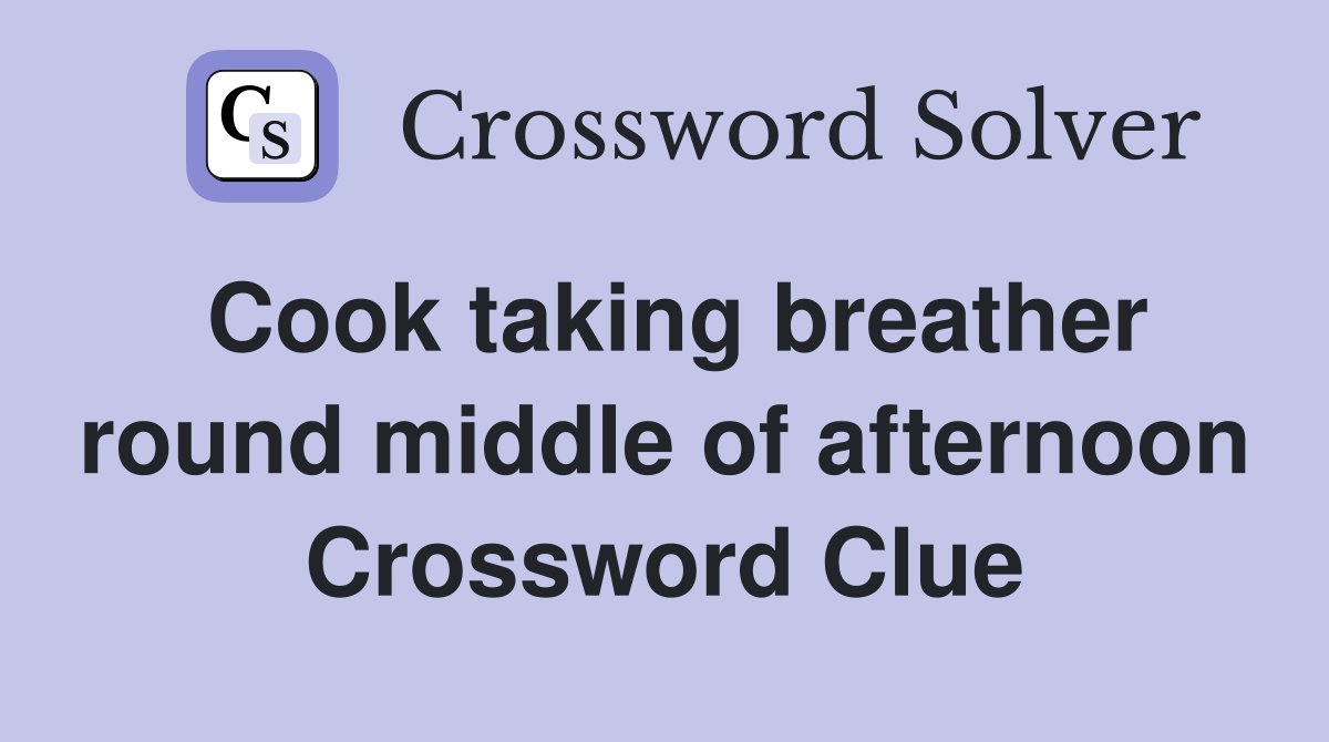 Cook taking breather round middle of afternoon Crossword Clue