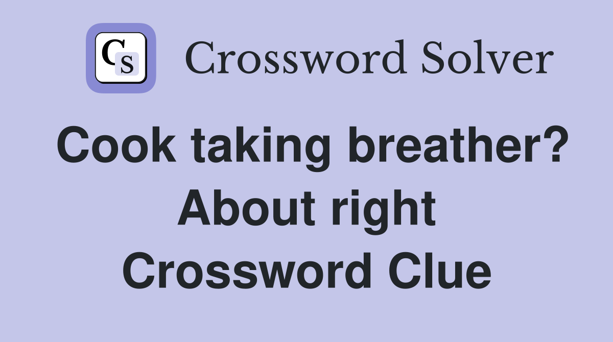 Cook taking breather? About right Crossword Clue