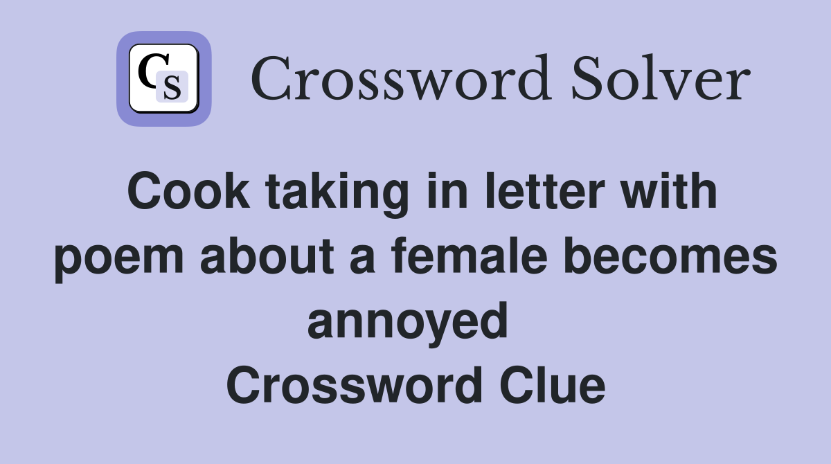 Cook taking in letter with poem about a female becomes annoyed  Crossword Clue