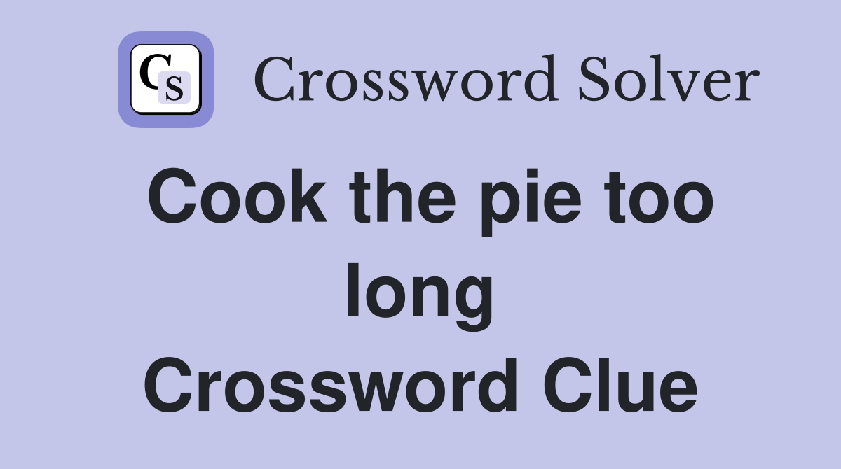 Cook the pie too long Crossword Clue