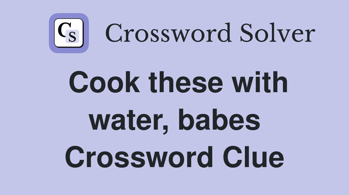 Cook these with water, babes Crossword Clue