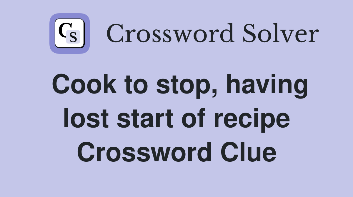 Cook to stop, having lost start of recipe Crossword Clue