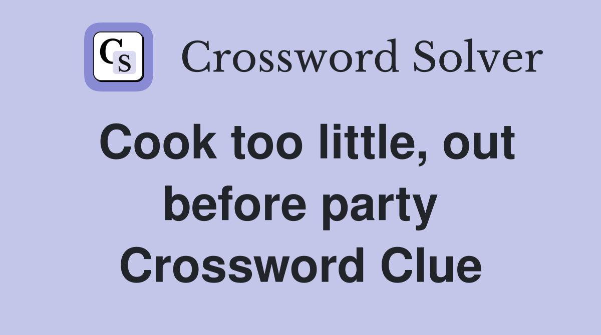 Cook too little, out before party Crossword Clue