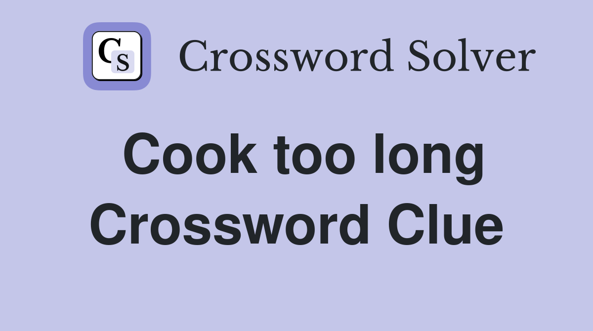 Cook too long Crossword Clue