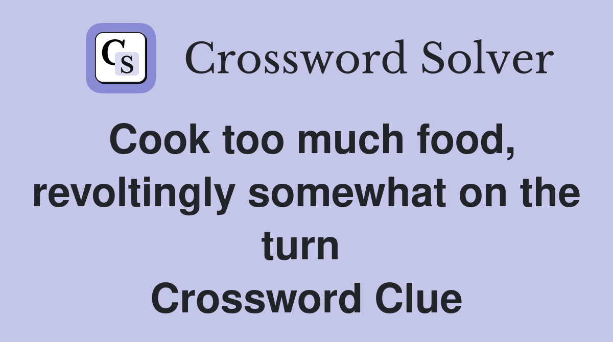 Cook too much food, revoltingly somewhat on the turn  Crossword Clue