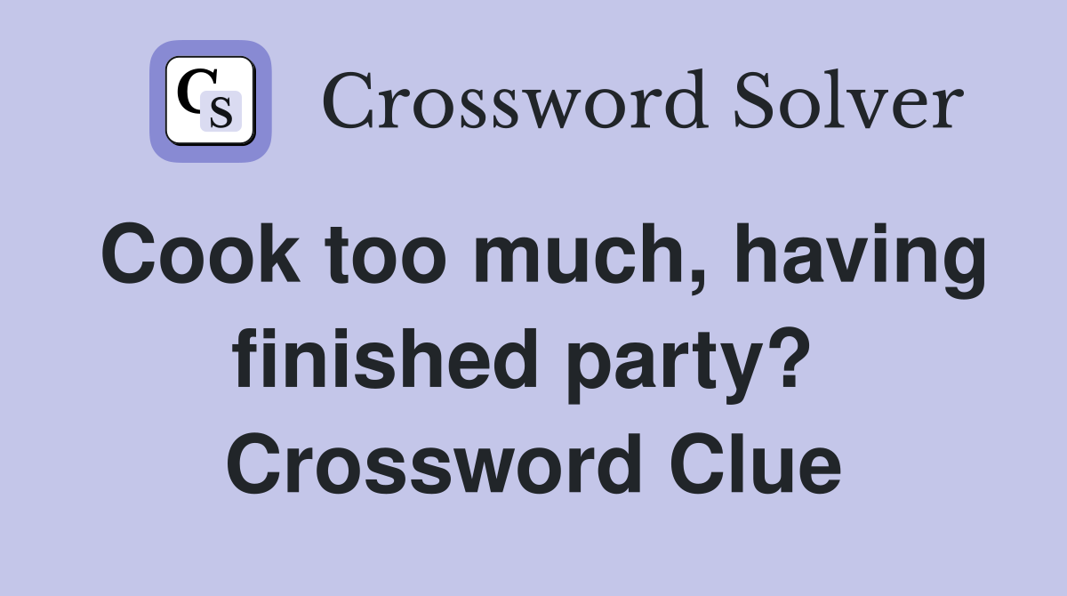 Cook too much, having finished party?  Crossword Clue