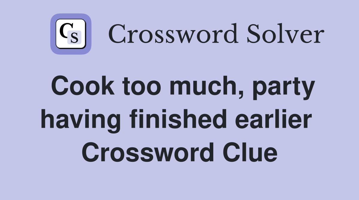 Cook too much, party having finished earlier  Crossword Clue