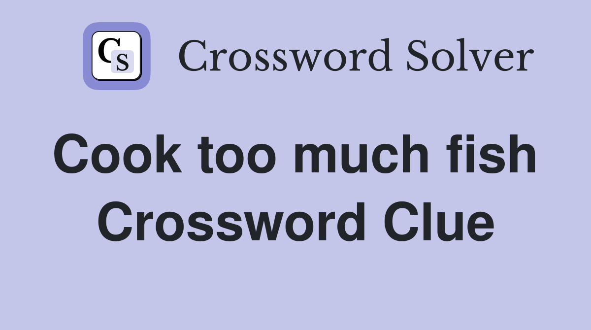 Cook too much fish  Crossword Clue