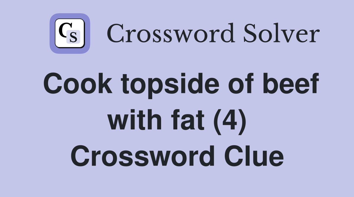 Cook topside of beef with fat (4) Crossword Clue