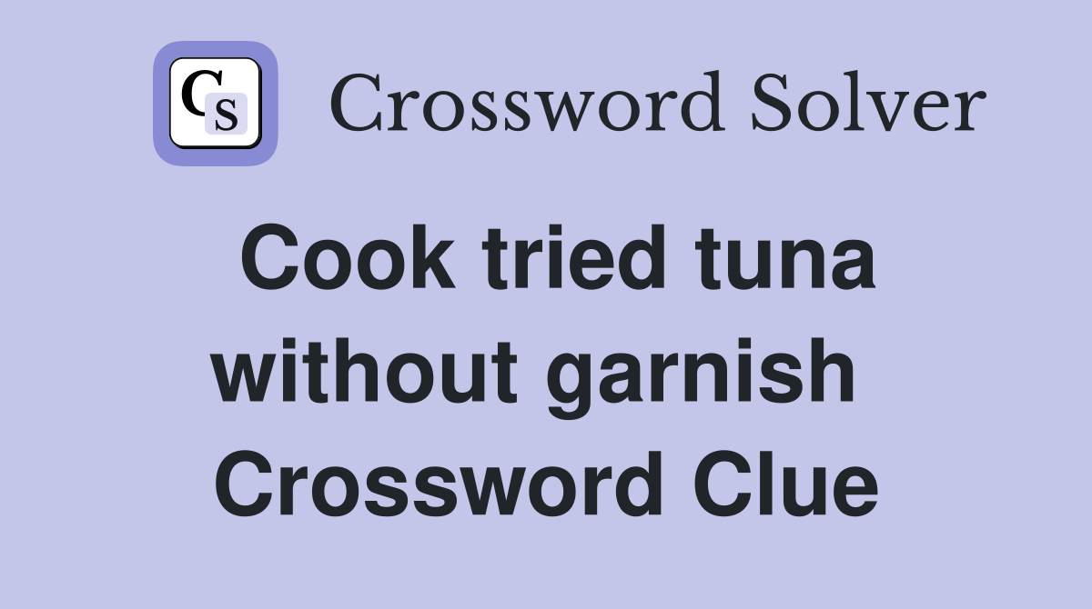 Cook tried tuna without garnish  Crossword Clue
