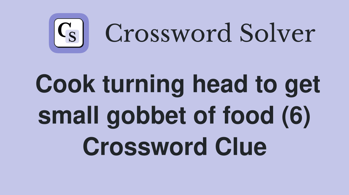 Cook turning head to get small gobbet of food (6) Crossword Clue
