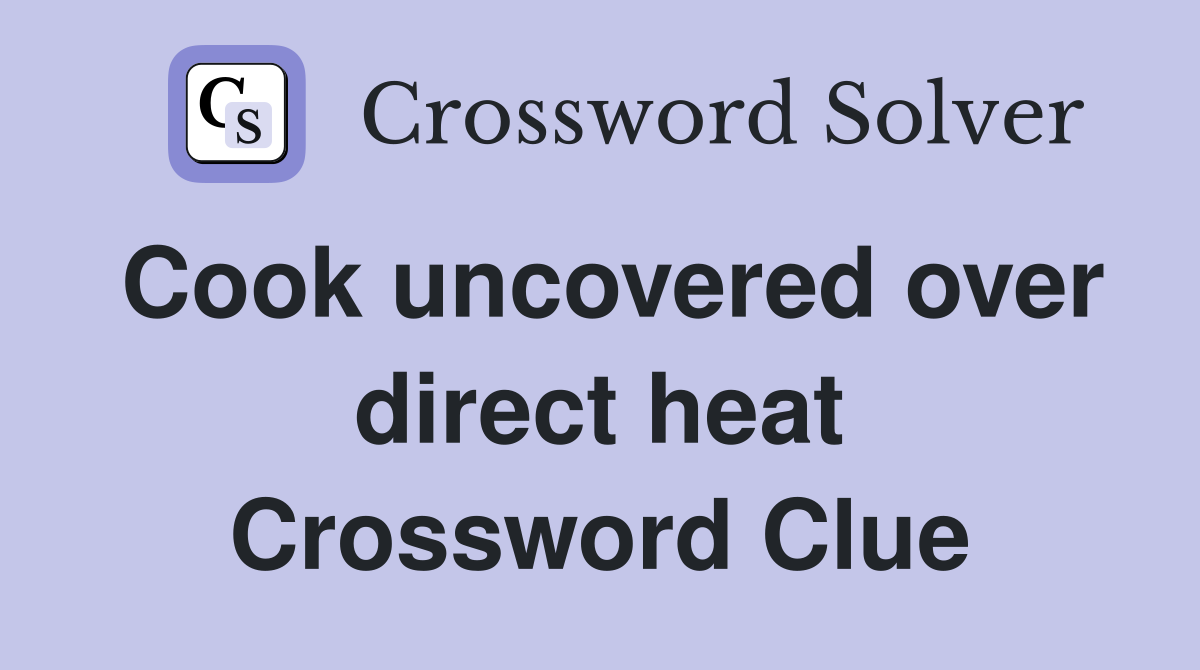 Cook uncovered over direct heat Crossword Clue