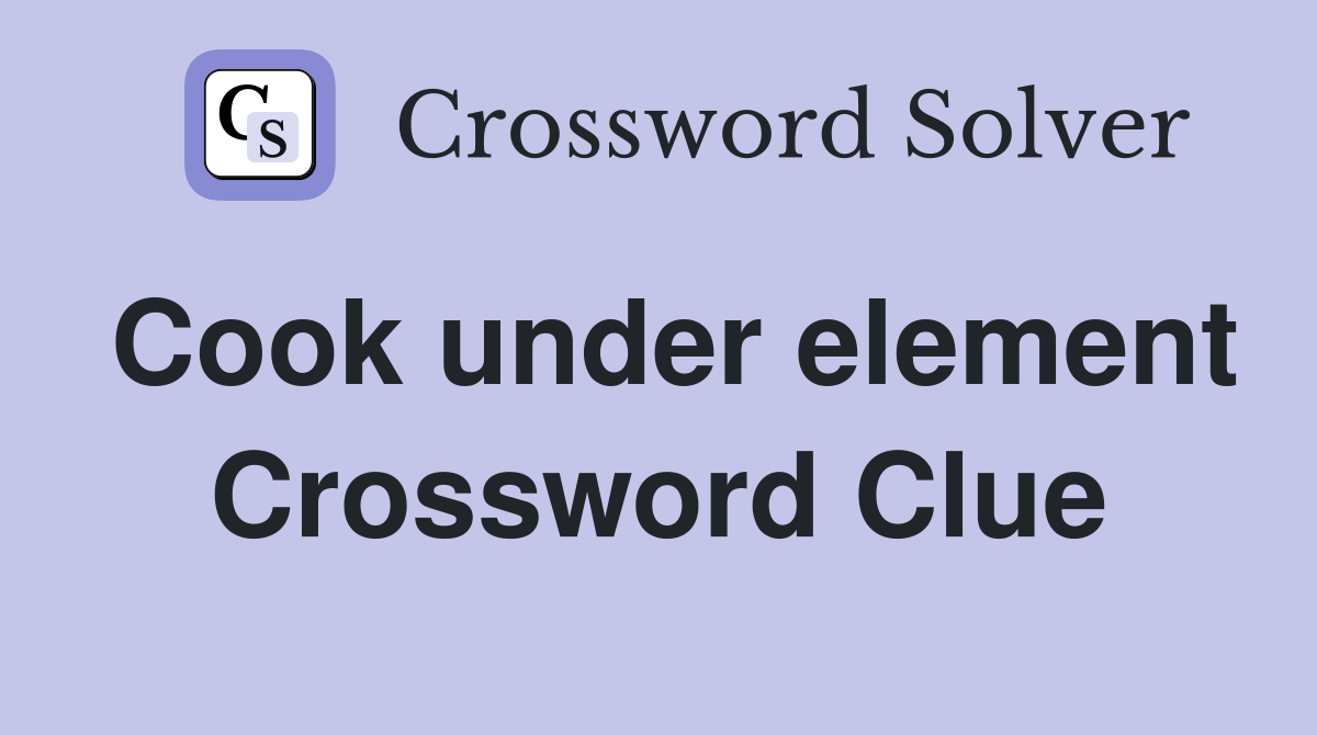 Cook under element Crossword Clue