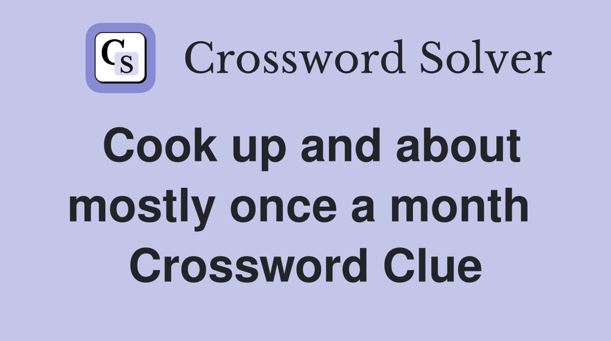 Cook up and about mostly once a month  Crossword Clue