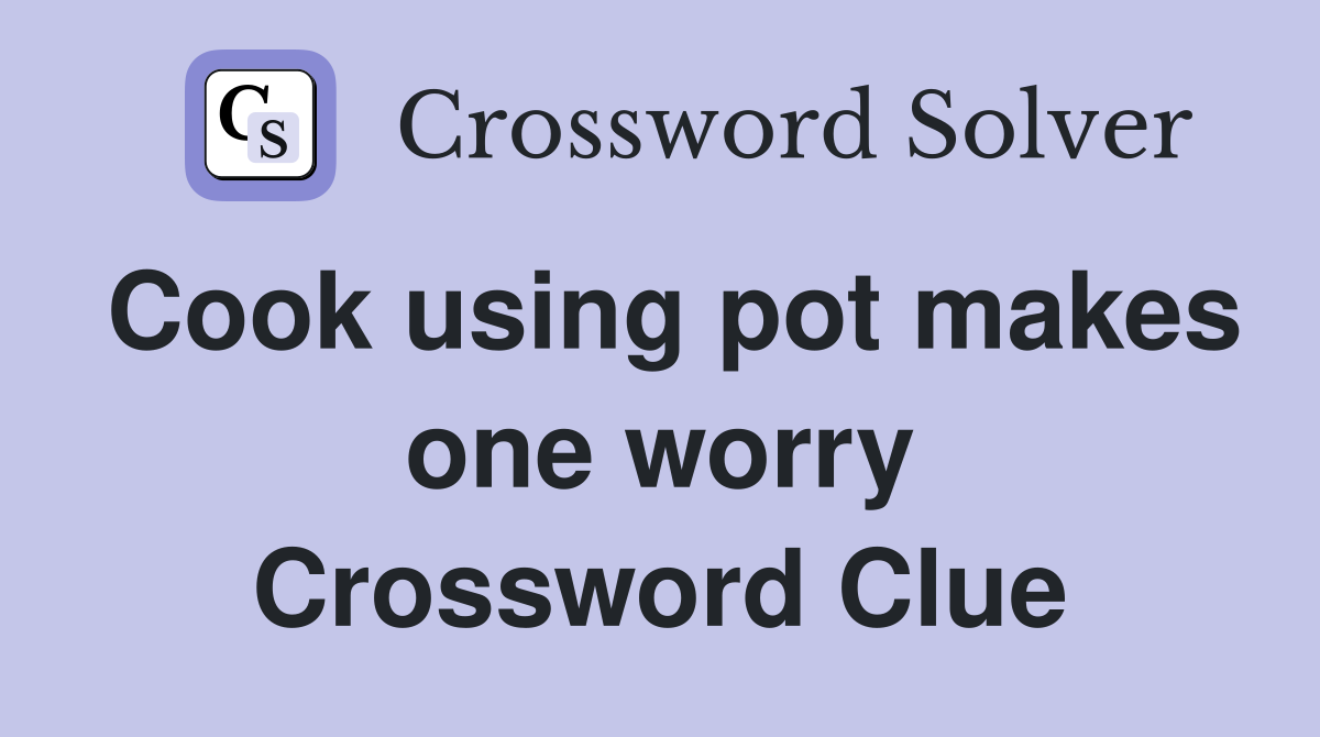 Cook using pot makes one worry Crossword Clue