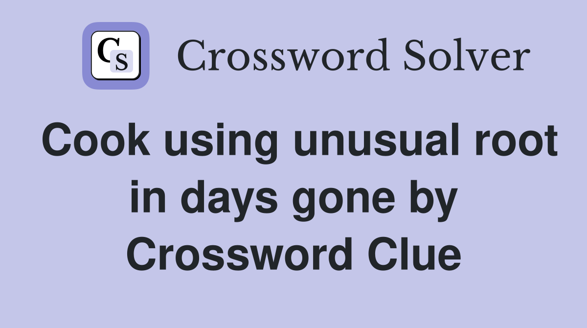 Cook using unusual root in days gone by Crossword Clue