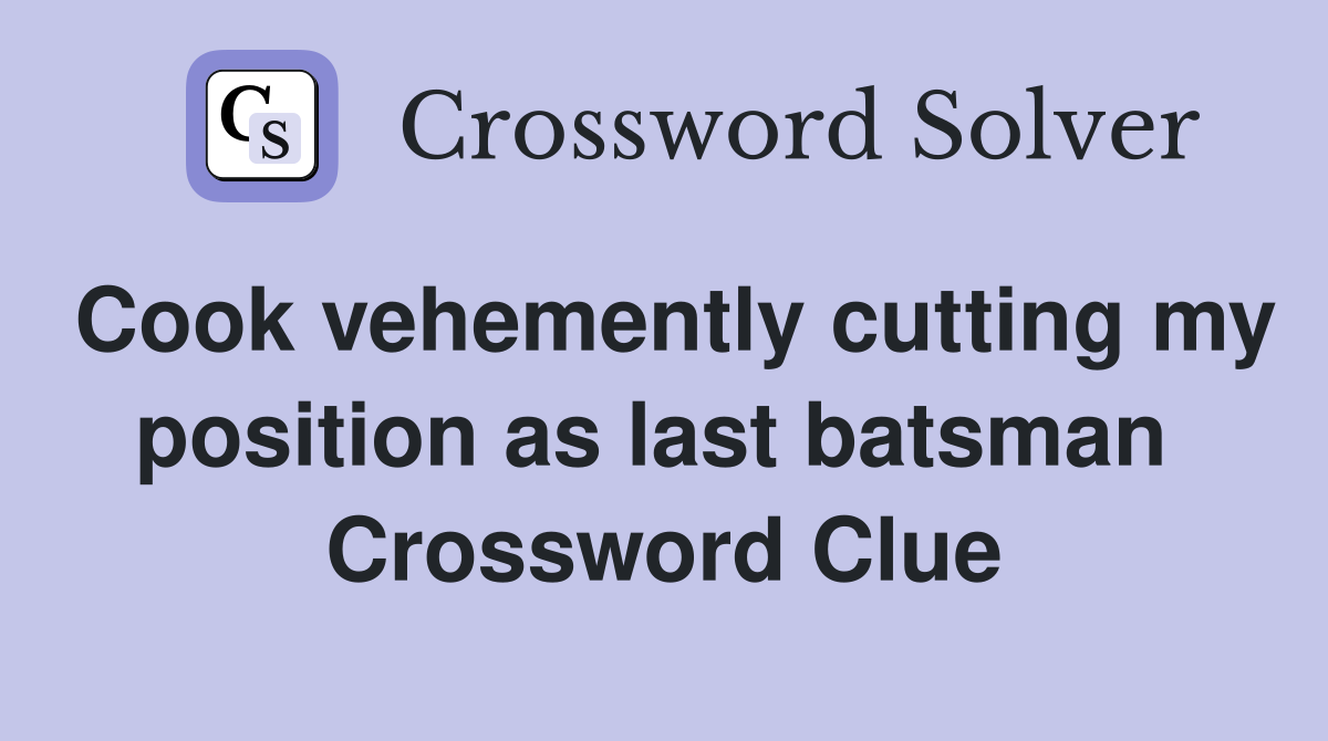 Cook vehemently cutting my position as last batsman  Crossword Clue
