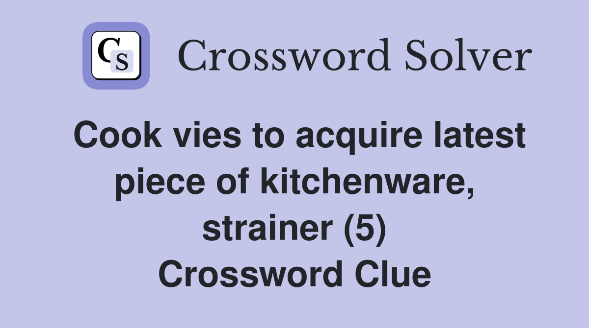 Cook vies to acquire latest piece of kitchenware, strainer (5) Crossword Clue