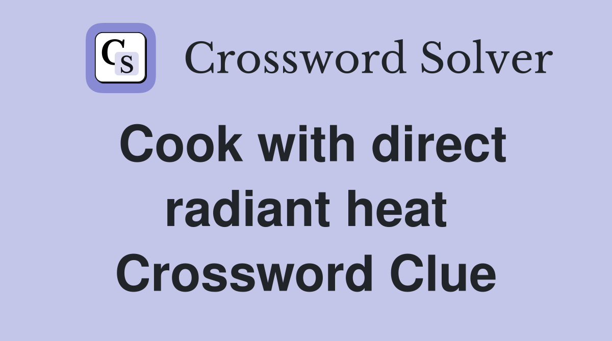 Cook with direct radiant heat Crossword Clue