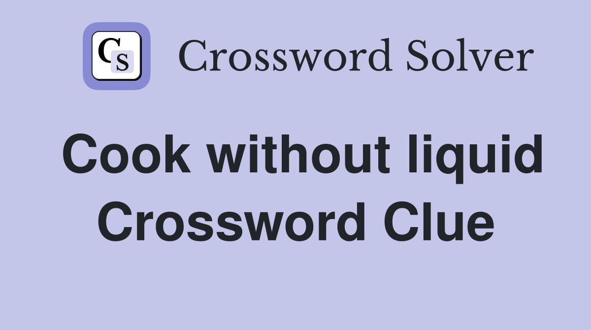 Cook without liquid Crossword Clue