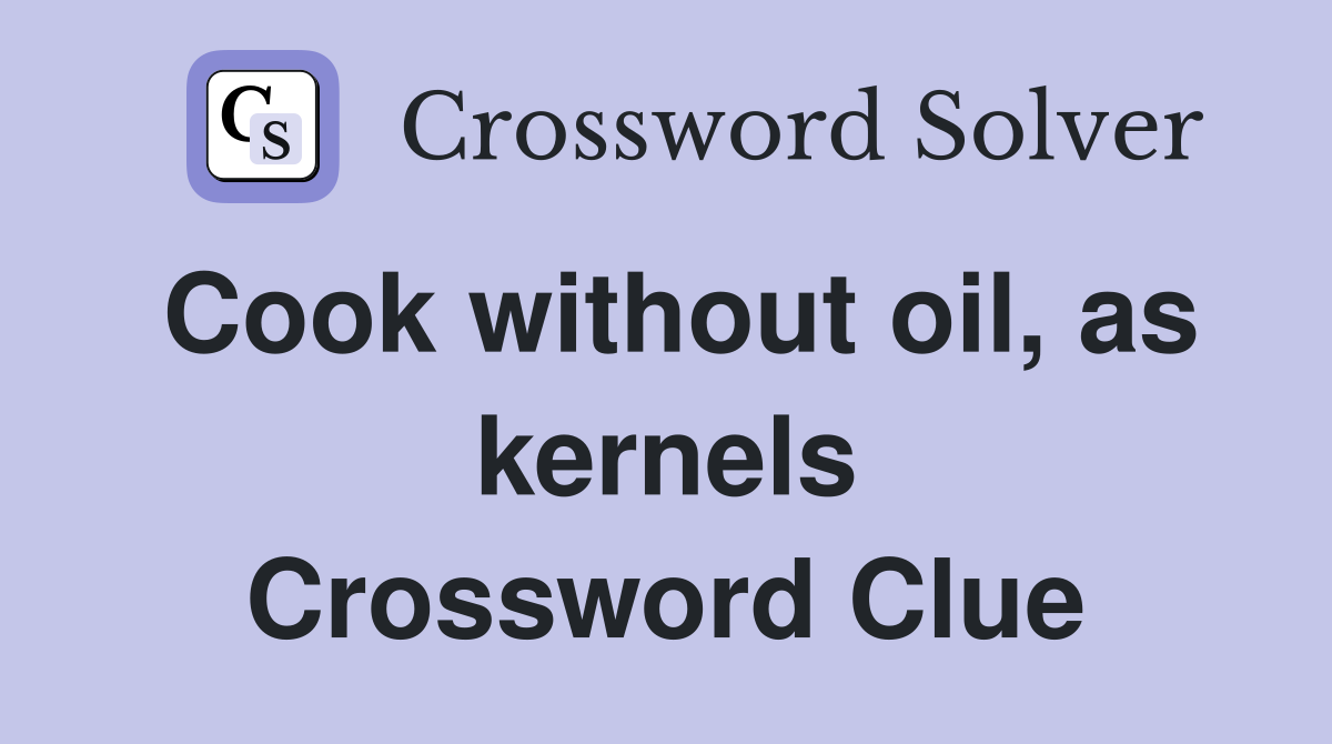 Cook without oil, as kernels Crossword Clue