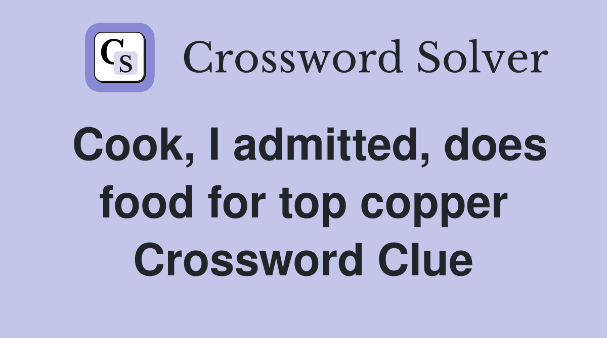 Cook, I admitted, does food for top copper Crossword Clue