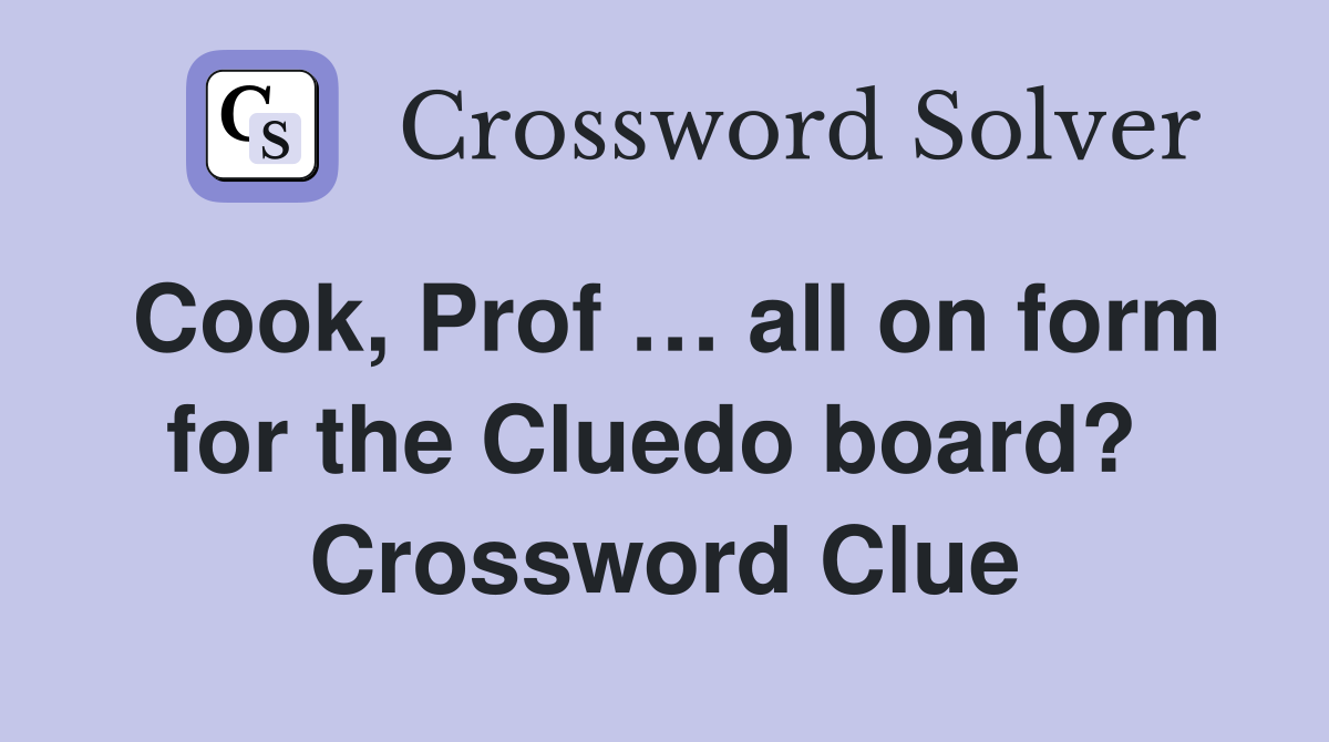 Cook, Prof … all on form for the Cluedo board?  Crossword Clue