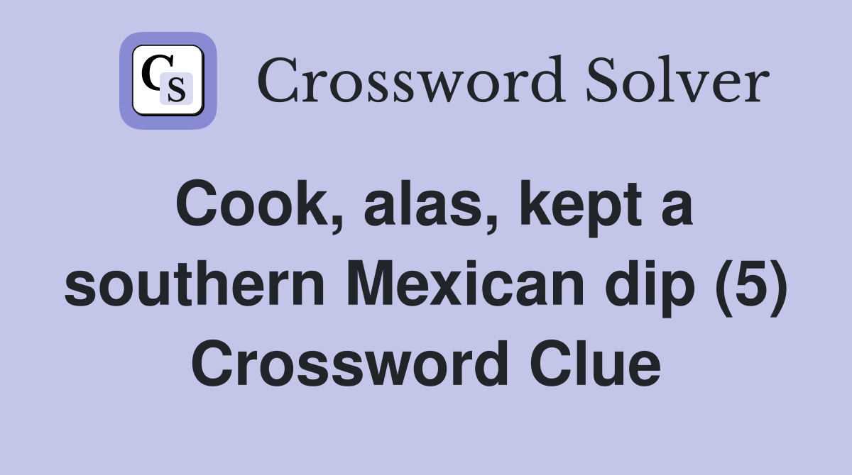 Cook, alas, kept a southern Mexican dip (5) Crossword Clue