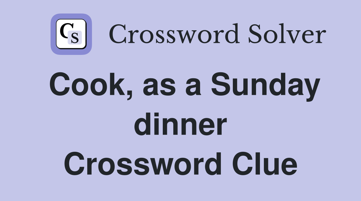 Cook, as a Sunday dinner Crossword Clue