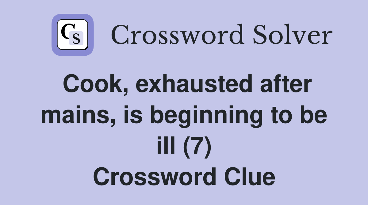 Cook, exhausted after mains, is beginning to be ill (7) Crossword Clue