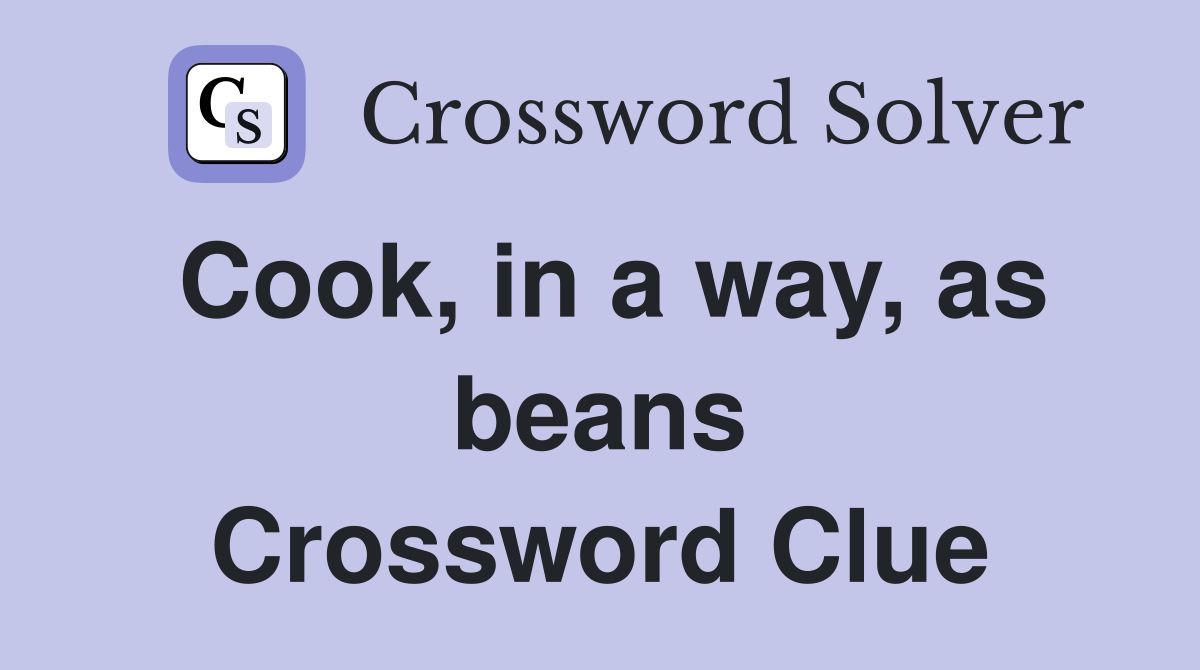 Cook, in a way, as beans Crossword Clue