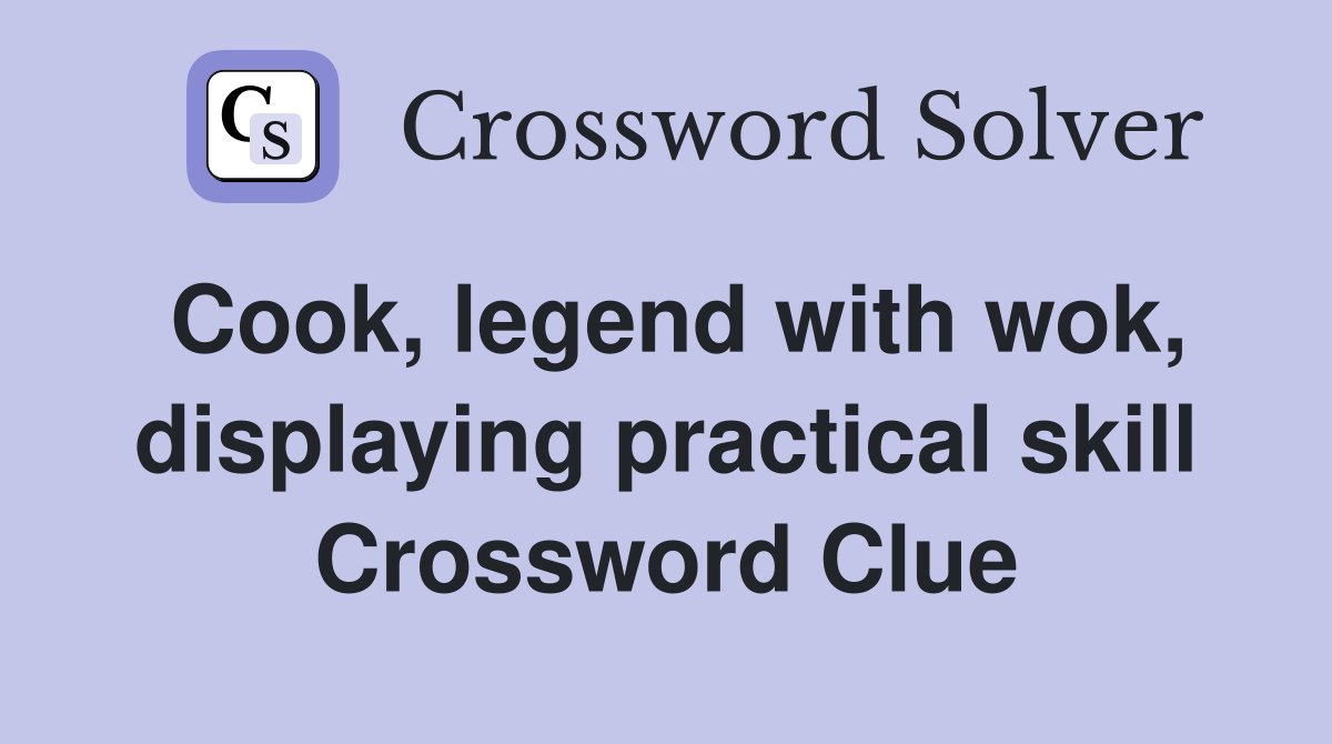 Cook, legend with wok, displaying practical skill Crossword Clue