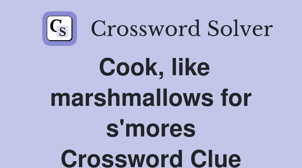 Cook, like marshmallows for s'mores Crossword Clue