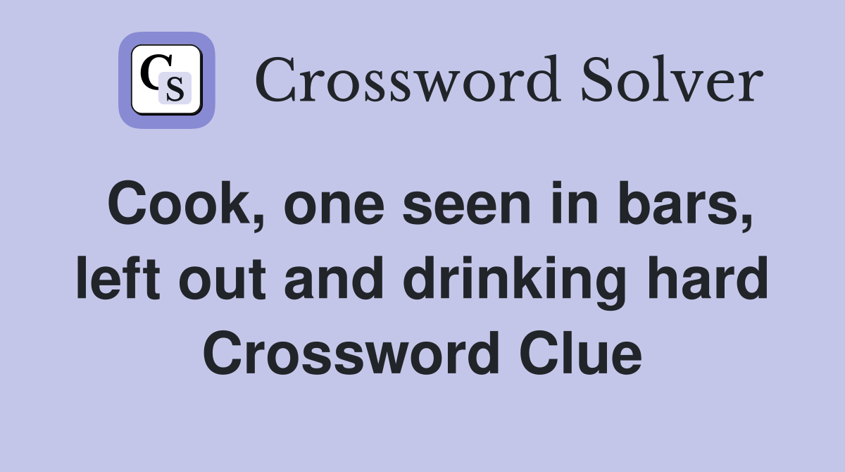 Cook, one seen in bars, left out and drinking hard Crossword Clue