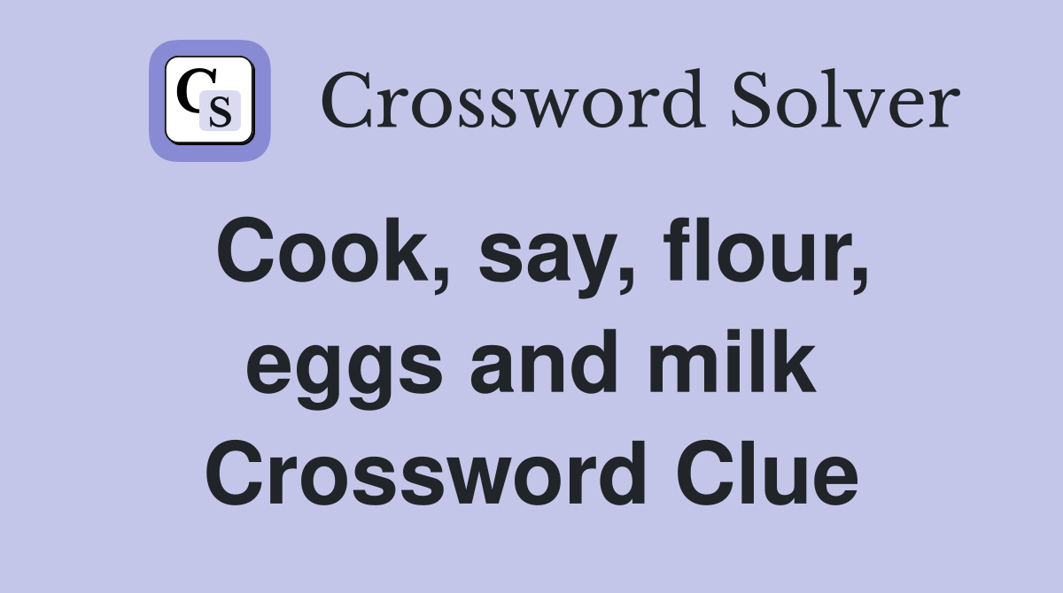 Cook, say, flour, eggs and milk Crossword Clue
