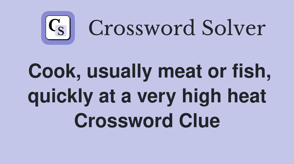 Cook, usually meat or fish, quickly at a very high heat Crossword Clue