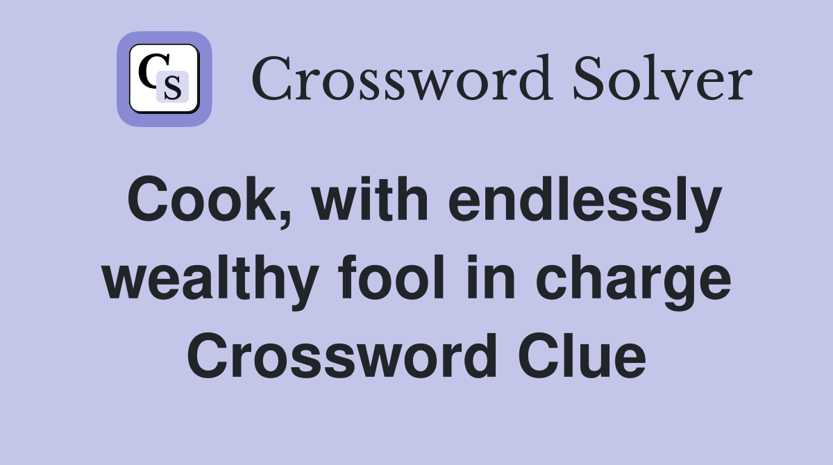 Cook, with endlessly wealthy fool in charge Crossword Clue