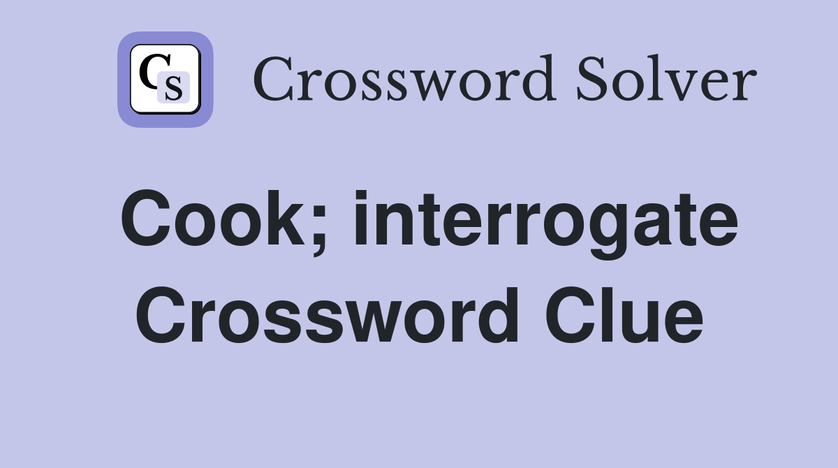 Cook; interrogate Crossword Clue