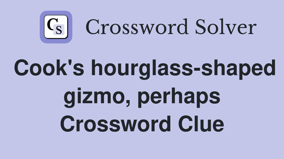 Cook's hourglass-shaped gizmo, perhaps Crossword Clue