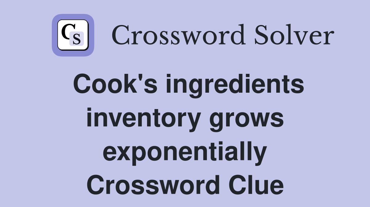 Cook's ingredients inventory grows exponentially Crossword Clue