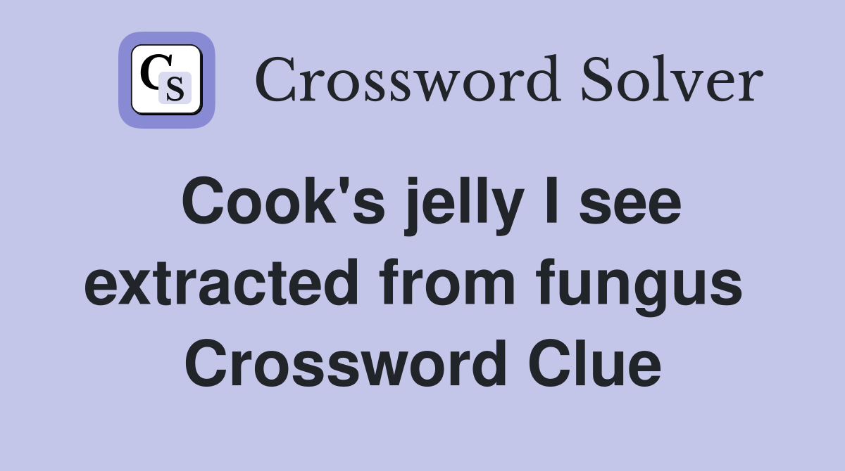 Cook's jelly I see extracted from fungus  Crossword Clue