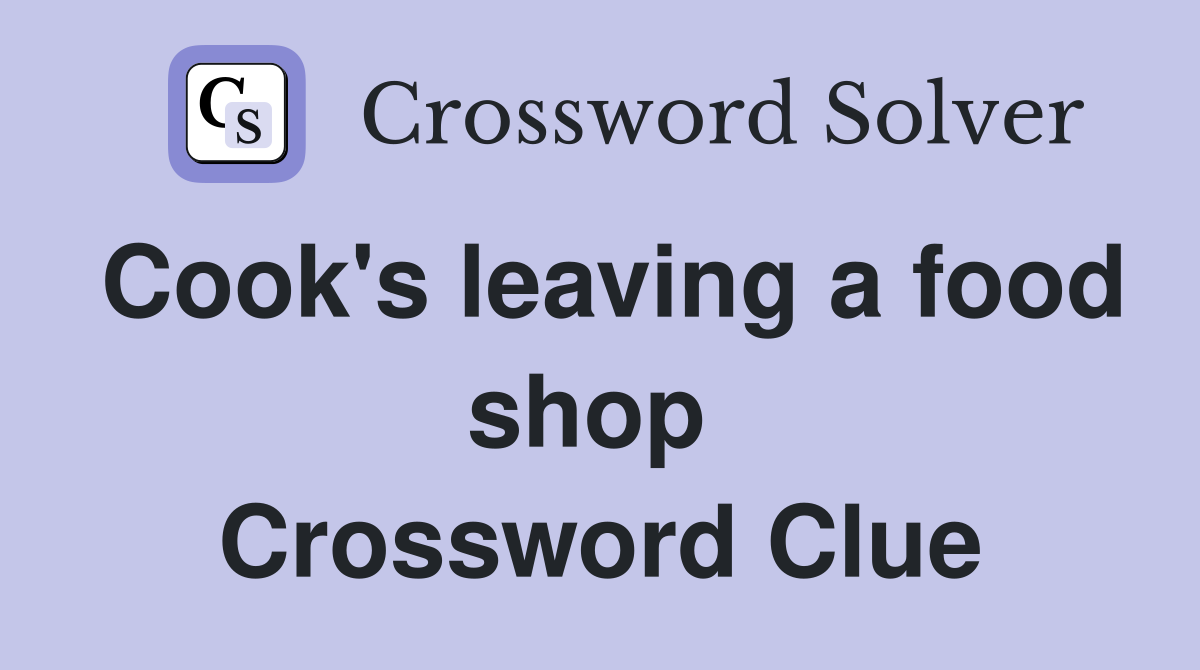 Cook's leaving a food shop  Crossword Clue