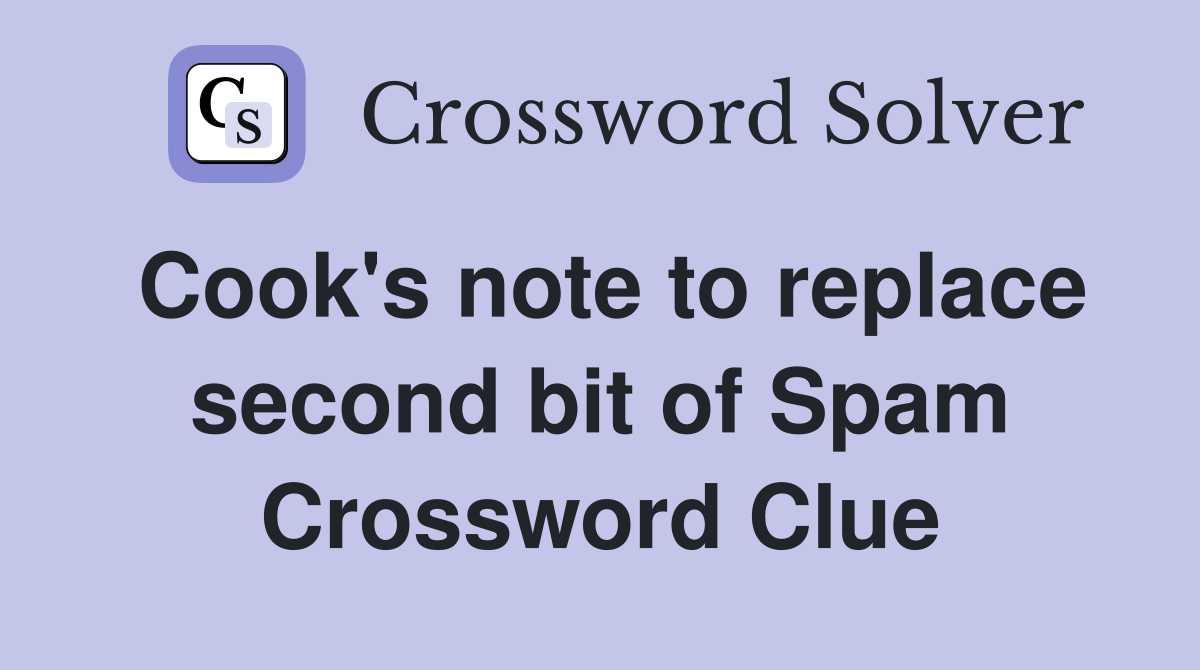 Cook's note to replace second bit of Spam Crossword Clue