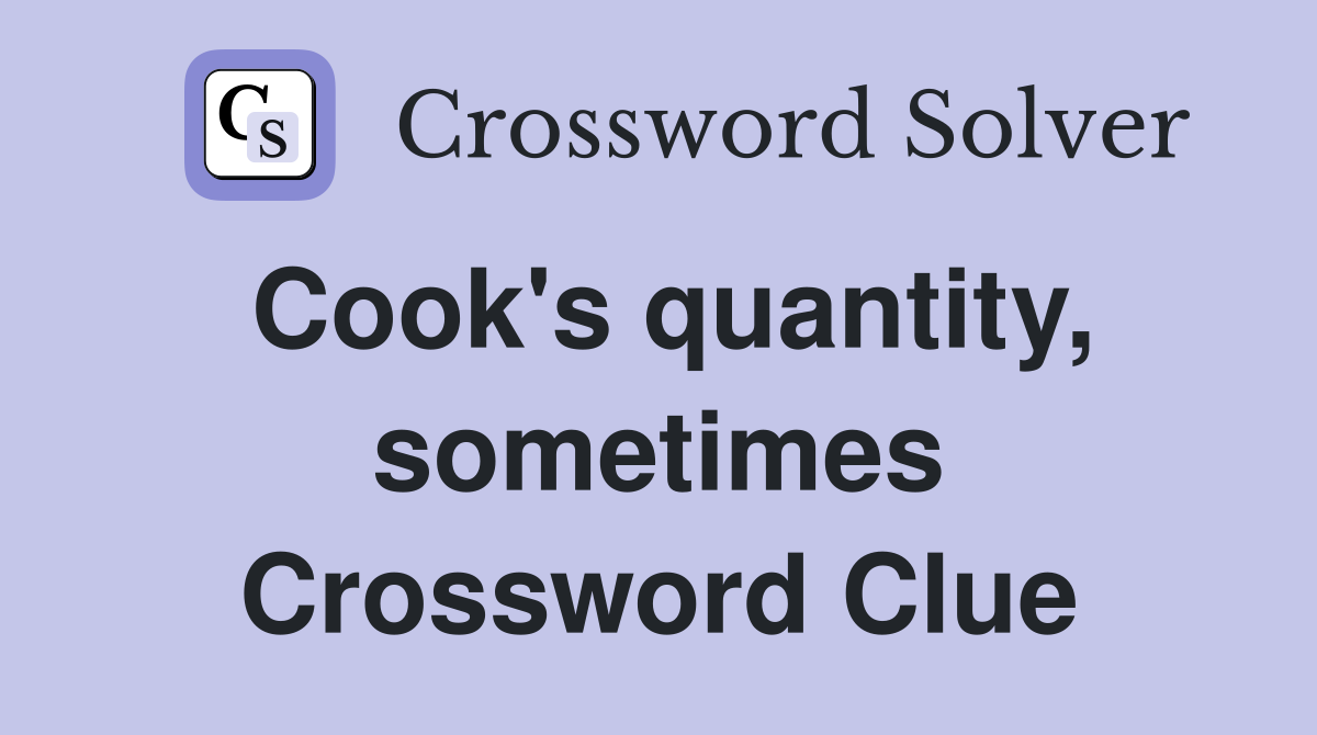 Cook's quantity, sometimes Crossword Clue